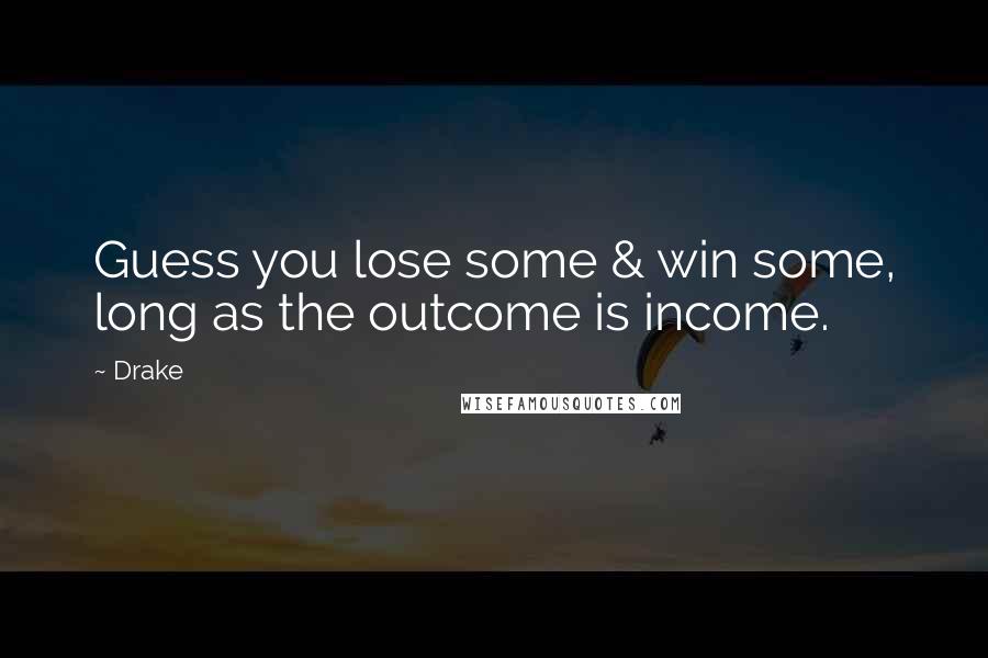 Drake Quotes: Guess you lose some & win some, long as the outcome is income.