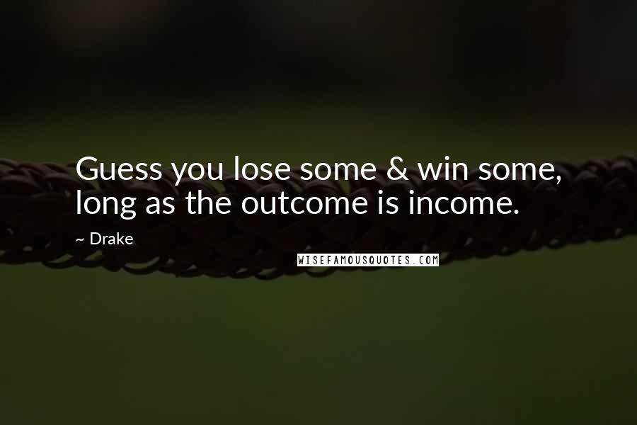 Drake Quotes: Guess you lose some & win some, long as the outcome is income.