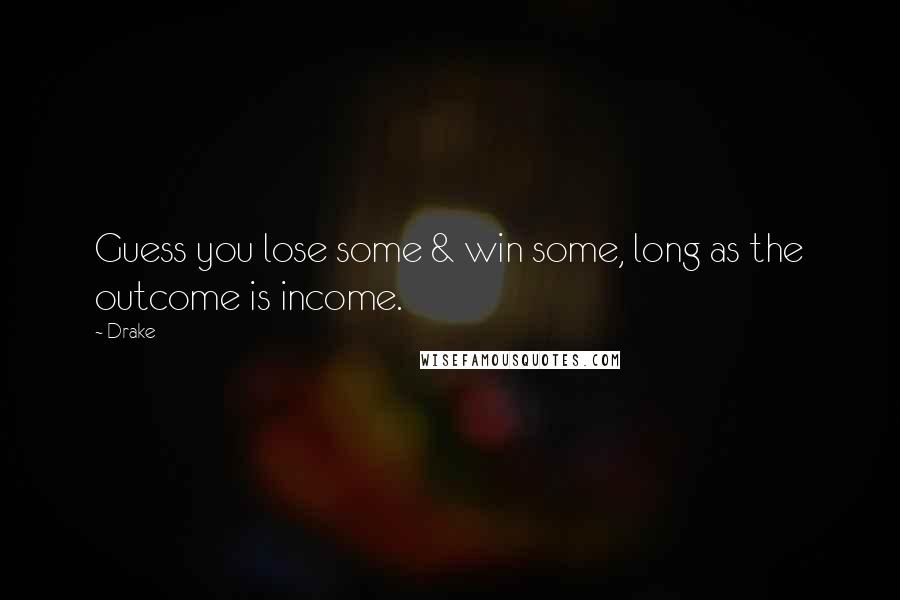 Drake Quotes: Guess you lose some & win some, long as the outcome is income.