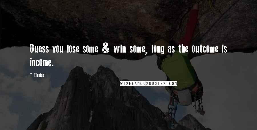 Drake Quotes: Guess you lose some & win some, long as the outcome is income.