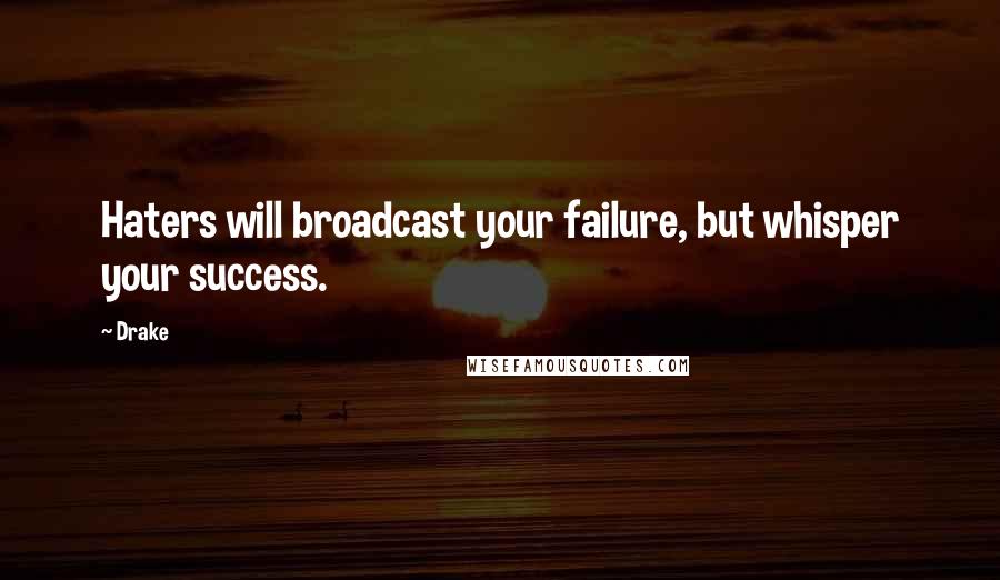 Drake Quotes: Haters will broadcast your failure, but whisper your success.