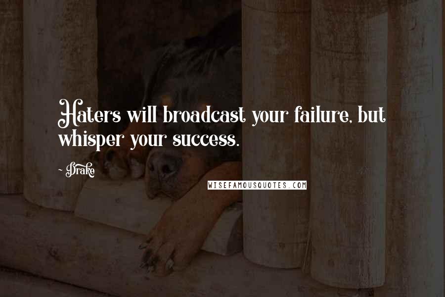 Drake Quotes: Haters will broadcast your failure, but whisper your success.