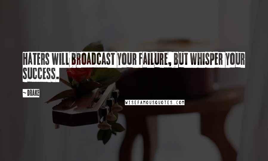 Drake Quotes: Haters will broadcast your failure, but whisper your success.