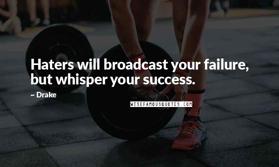 Drake Quotes: Haters will broadcast your failure, but whisper your success.