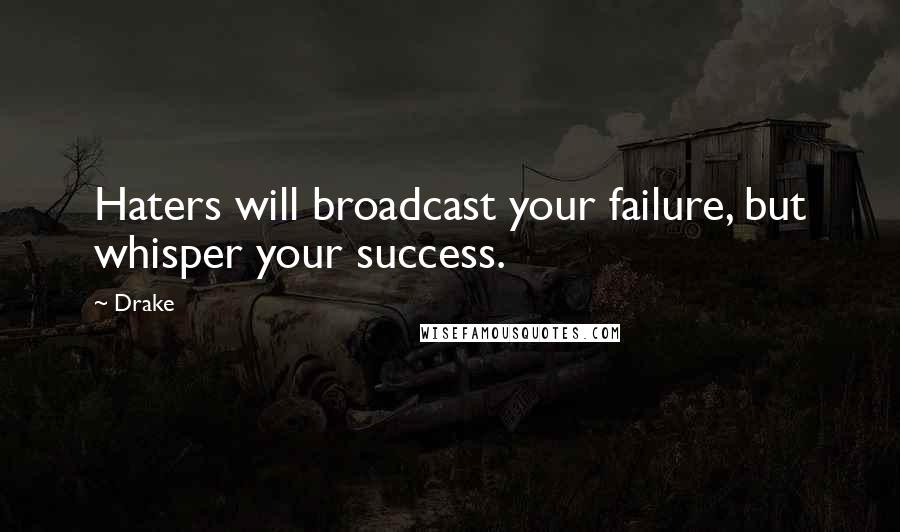 Drake Quotes: Haters will broadcast your failure, but whisper your success.
