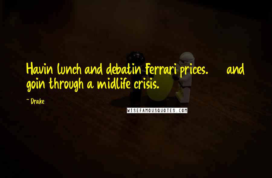 Drake Quotes: Havin lunch and debatin Ferrari prices. 23 and goin through a midlife crisis.