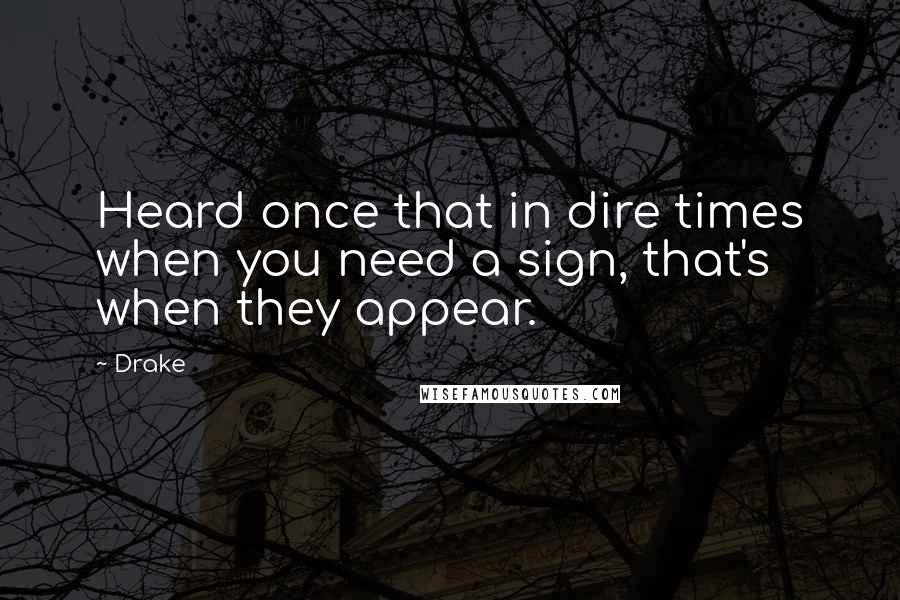 Drake Quotes: Heard once that in dire times when you need a sign, that's when they appear.