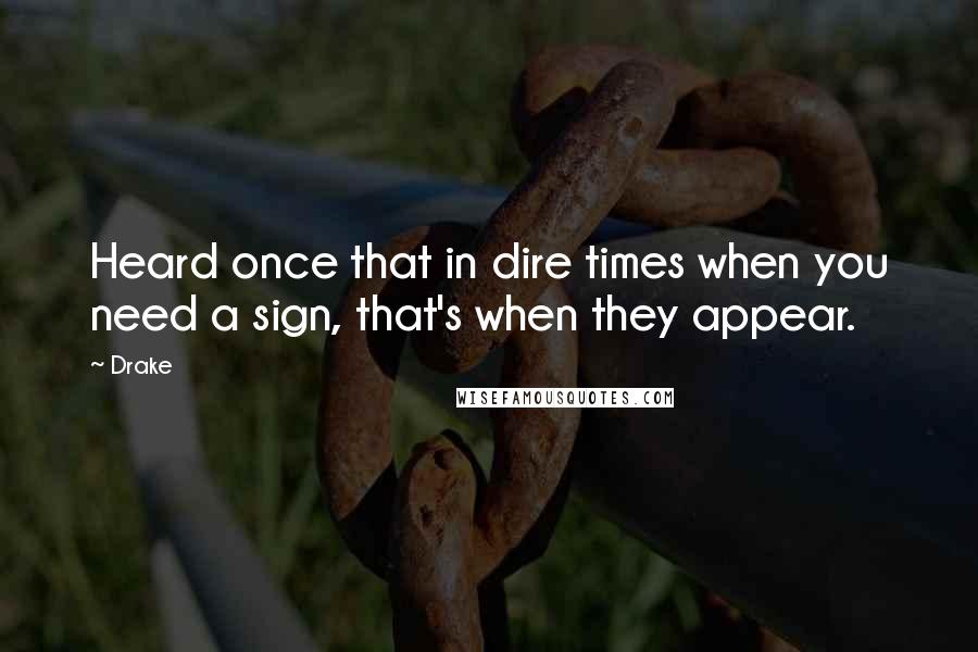 Drake Quotes: Heard once that in dire times when you need a sign, that's when they appear.