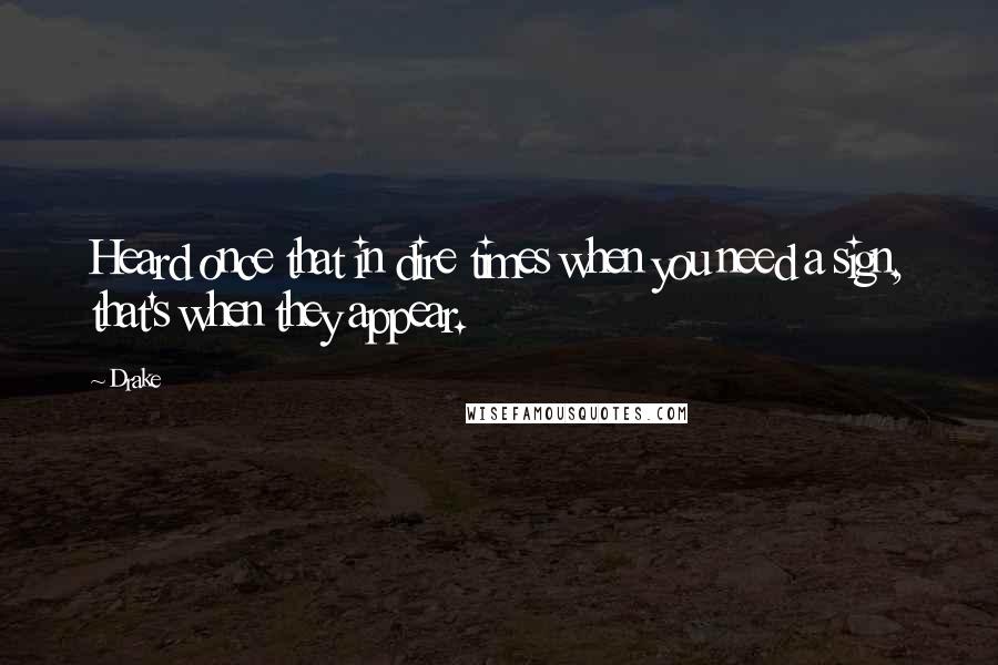 Drake Quotes: Heard once that in dire times when you need a sign, that's when they appear.