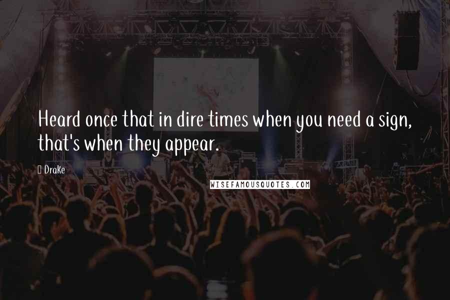 Drake Quotes: Heard once that in dire times when you need a sign, that's when they appear.