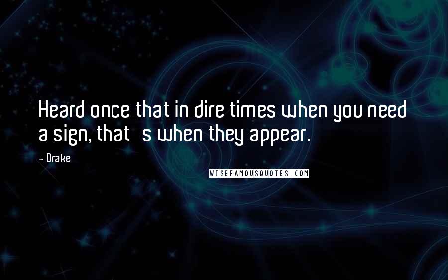 Drake Quotes: Heard once that in dire times when you need a sign, that's when they appear.