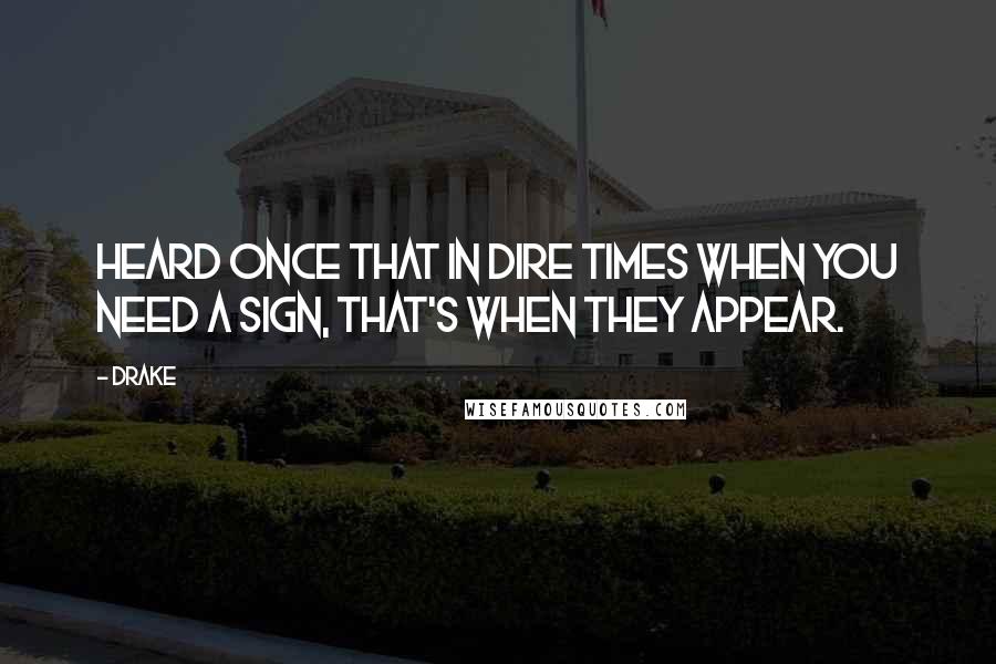 Drake Quotes: Heard once that in dire times when you need a sign, that's when they appear.