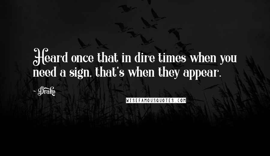 Drake Quotes: Heard once that in dire times when you need a sign, that's when they appear.