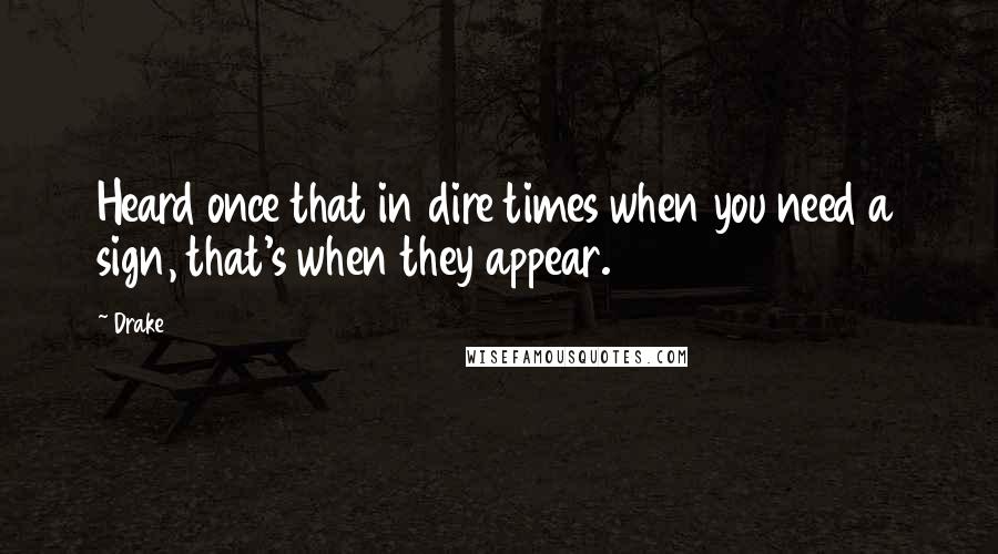 Drake Quotes: Heard once that in dire times when you need a sign, that's when they appear.