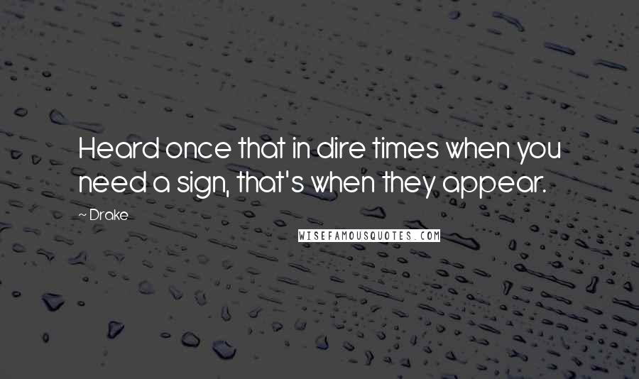 Drake Quotes: Heard once that in dire times when you need a sign, that's when they appear.