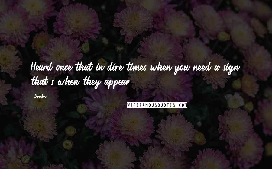 Drake Quotes: Heard once that in dire times when you need a sign, that's when they appear.