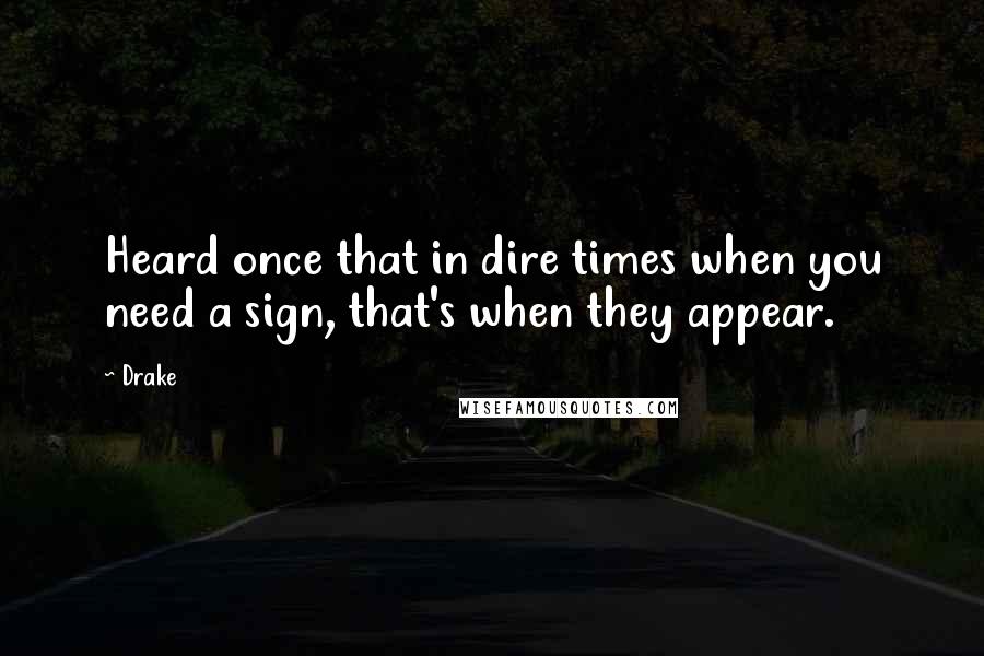 Drake Quotes: Heard once that in dire times when you need a sign, that's when they appear.