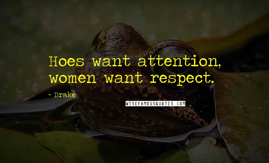 Drake Quotes: Hoes want attention, women want respect.