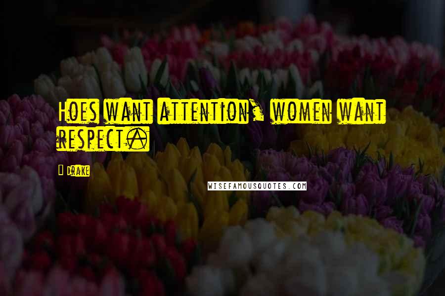 Drake Quotes: Hoes want attention, women want respect.