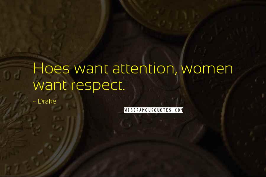 Drake Quotes: Hoes want attention, women want respect.