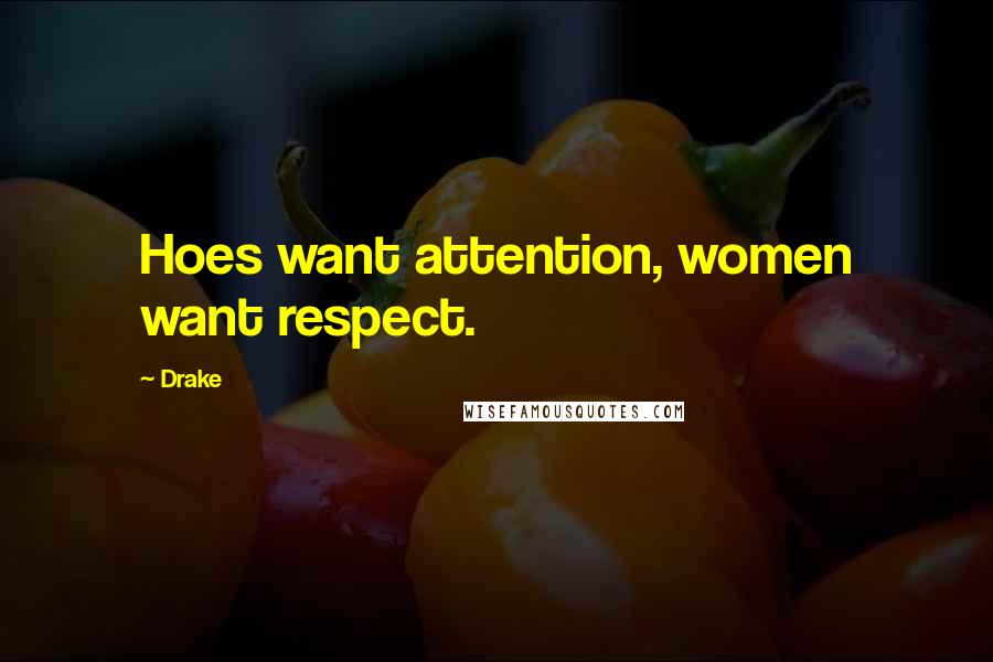 Drake Quotes: Hoes want attention, women want respect.