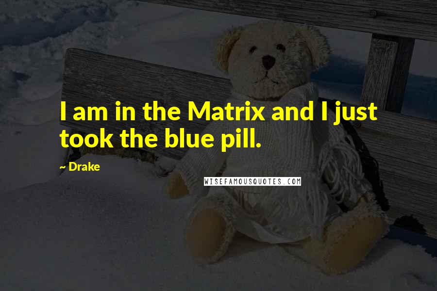 Drake Quotes: I am in the Matrix and I just took the blue pill.