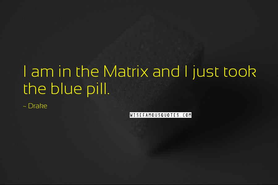 Drake Quotes: I am in the Matrix and I just took the blue pill.