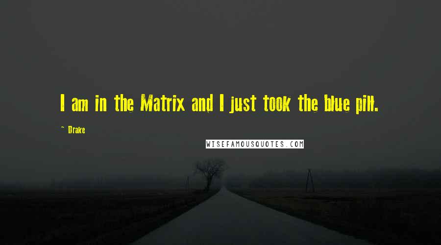 Drake Quotes: I am in the Matrix and I just took the blue pill.