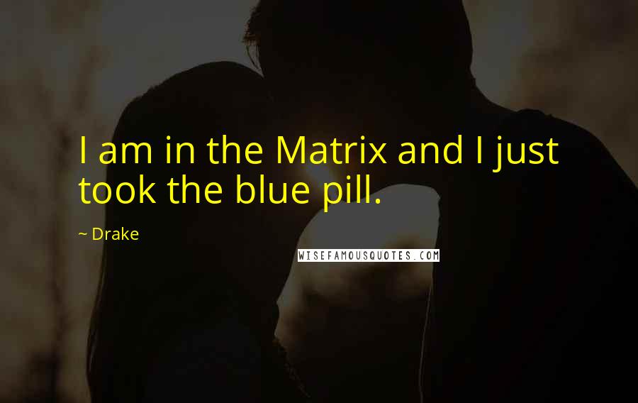 Drake Quotes: I am in the Matrix and I just took the blue pill.