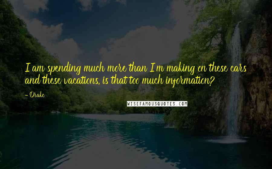 Drake Quotes: I am spending much more than I'm making on these cars and these vacations, is that too much information?