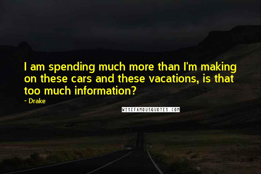 Drake Quotes: I am spending much more than I'm making on these cars and these vacations, is that too much information?