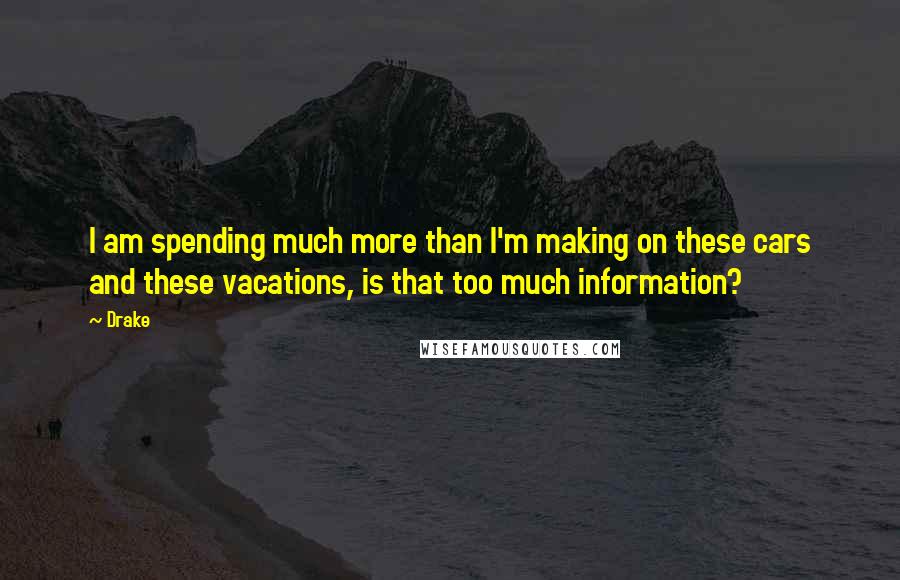 Drake Quotes: I am spending much more than I'm making on these cars and these vacations, is that too much information?