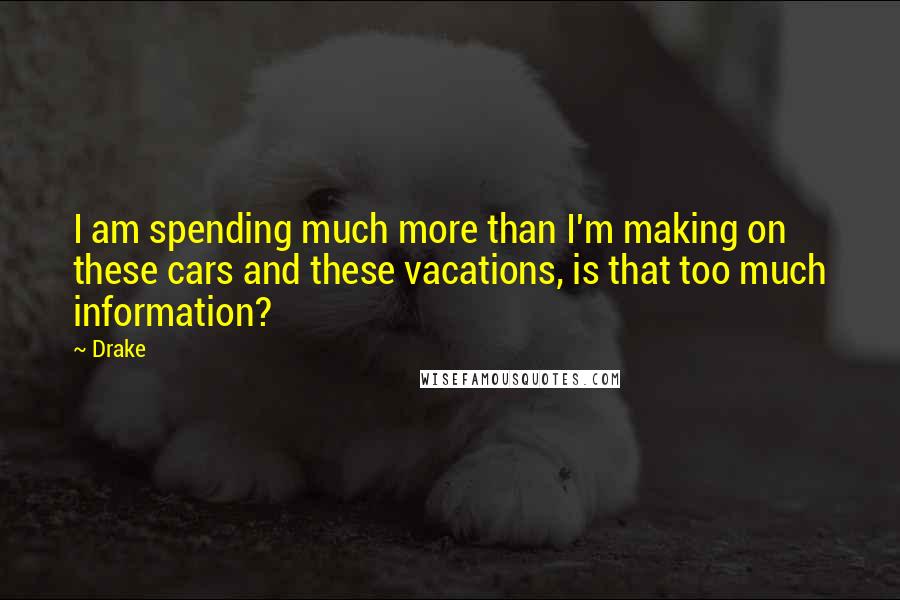 Drake Quotes: I am spending much more than I'm making on these cars and these vacations, is that too much information?