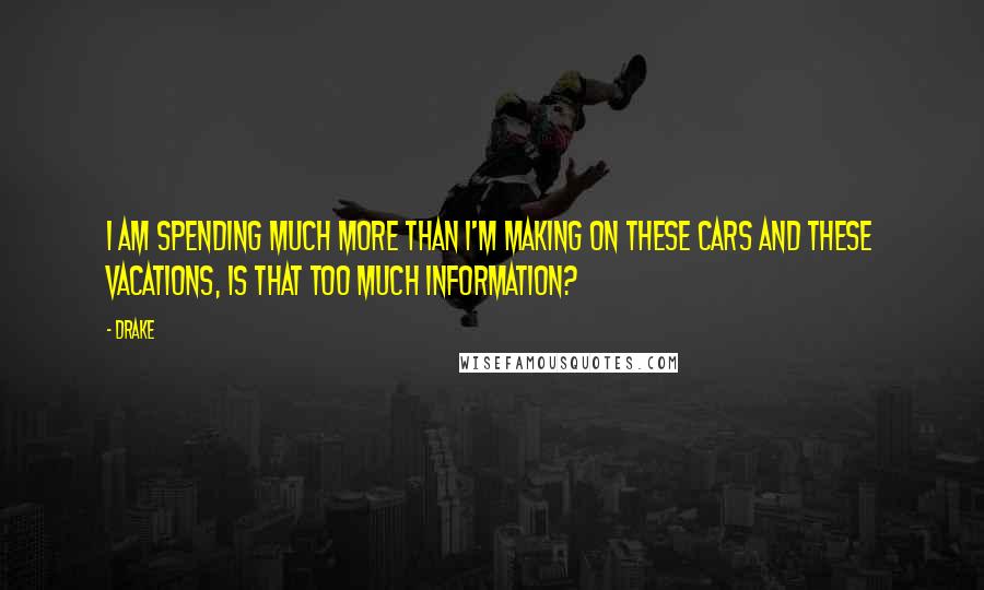 Drake Quotes: I am spending much more than I'm making on these cars and these vacations, is that too much information?