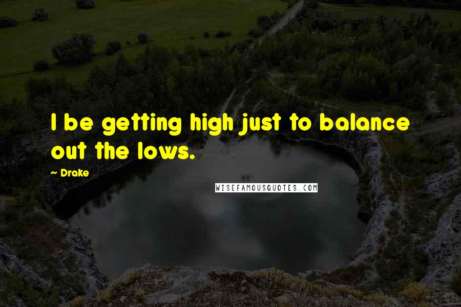 Drake Quotes: I be getting high just to balance out the lows.