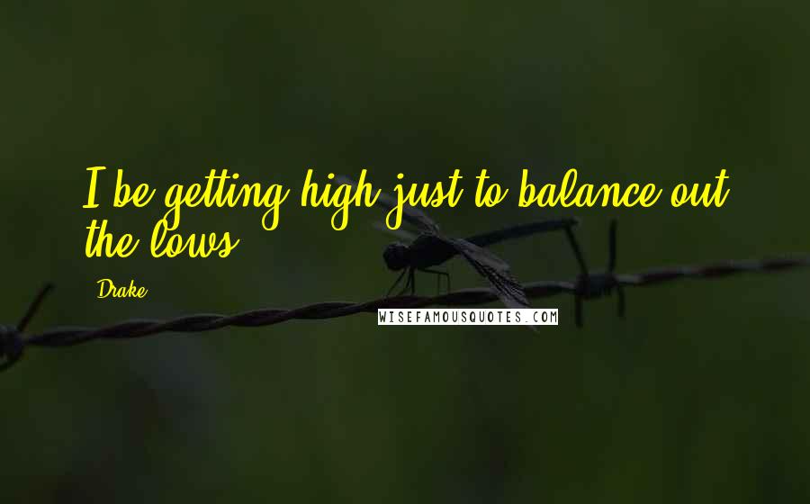 Drake Quotes: I be getting high just to balance out the lows.