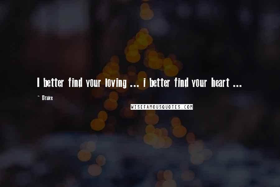 Drake Quotes: I better find your loving ... i better find your heart ...