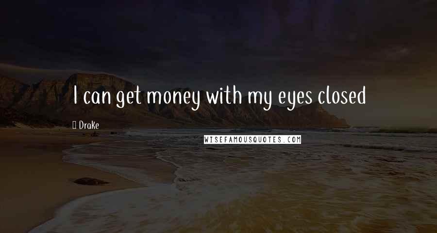 Drake Quotes: I can get money with my eyes closed