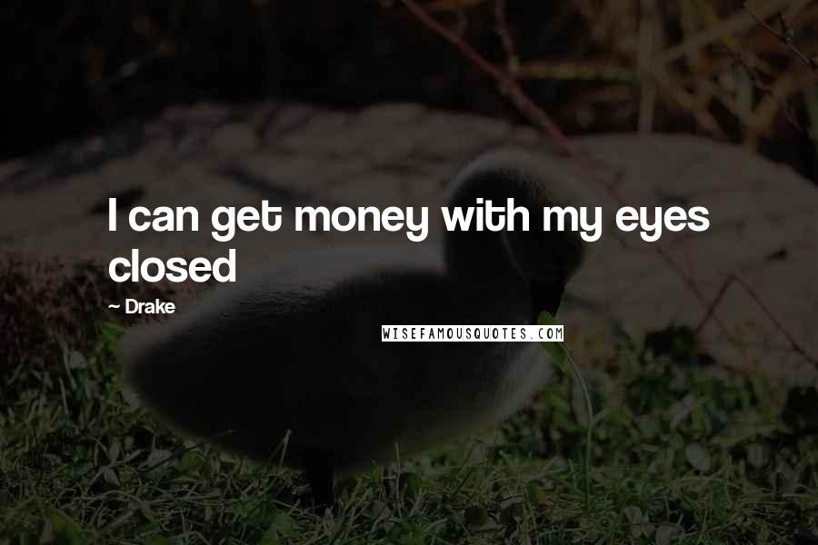 Drake Quotes: I can get money with my eyes closed