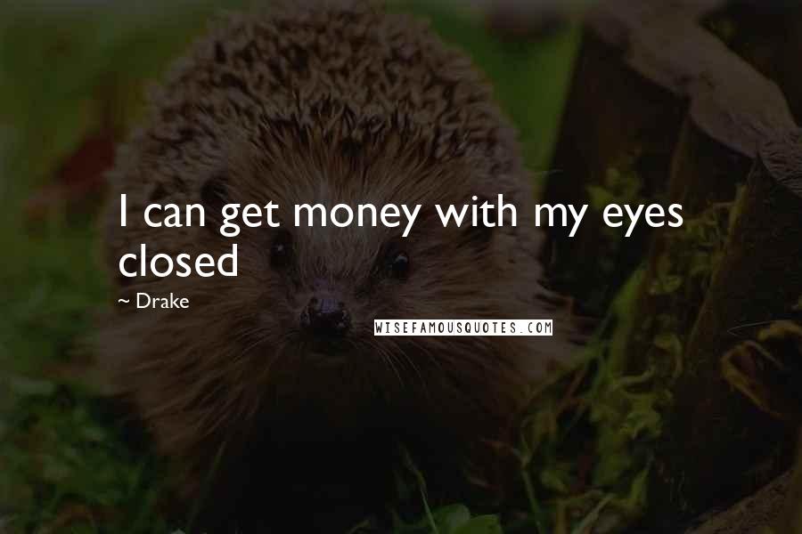 Drake Quotes: I can get money with my eyes closed