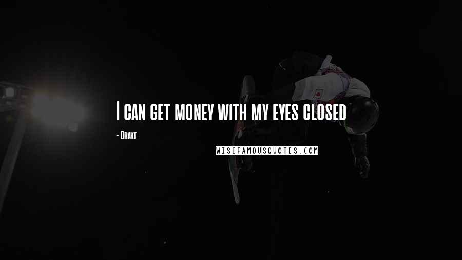 Drake Quotes: I can get money with my eyes closed