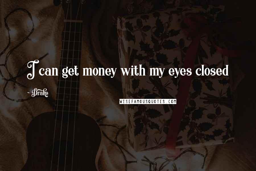 Drake Quotes: I can get money with my eyes closed