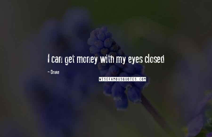 Drake Quotes: I can get money with my eyes closed
