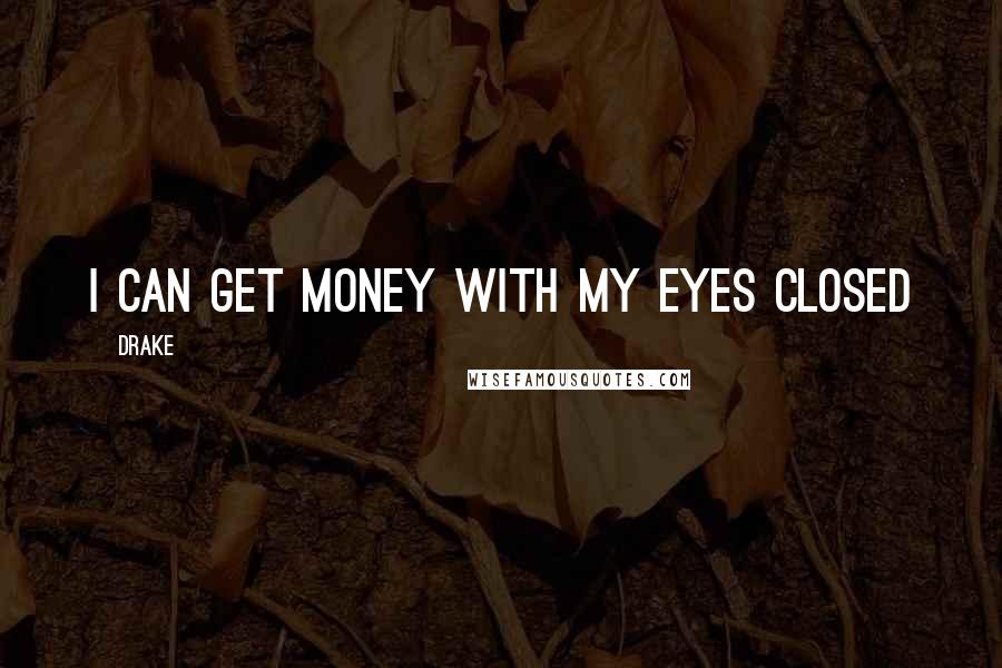 Drake Quotes: I can get money with my eyes closed