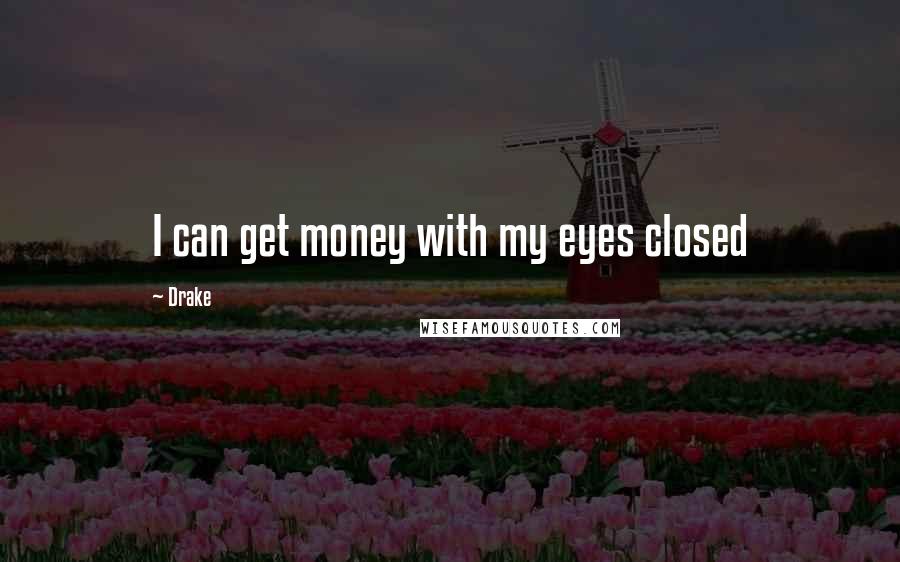 Drake Quotes: I can get money with my eyes closed