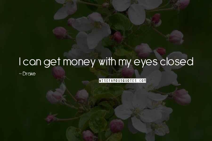 Drake Quotes: I can get money with my eyes closed