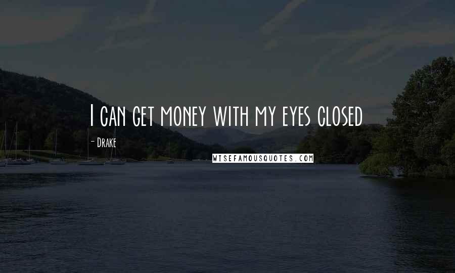 Drake Quotes: I can get money with my eyes closed