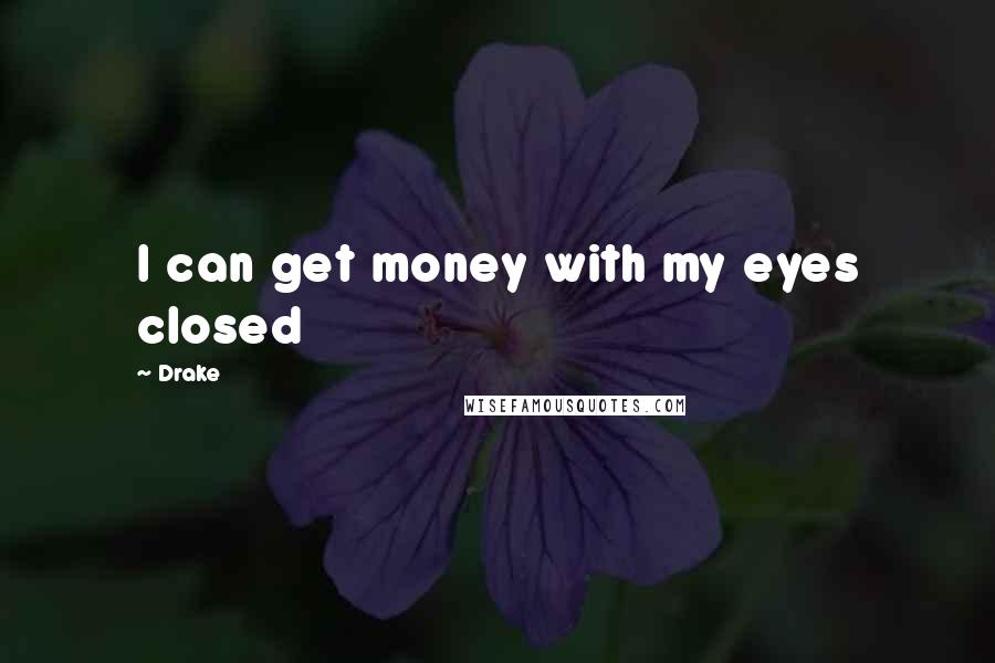 Drake Quotes: I can get money with my eyes closed