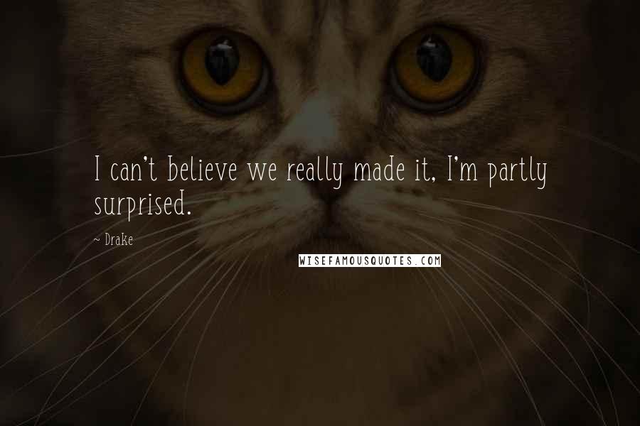 Drake Quotes: I can't believe we really made it, I'm partly surprised.