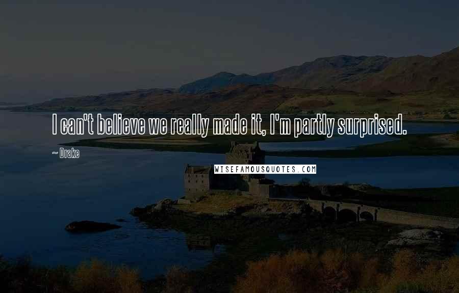 Drake Quotes: I can't believe we really made it, I'm partly surprised.